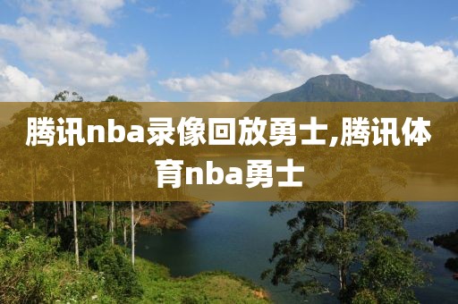 腾讯nba录像回放勇士,腾讯体育nba勇士