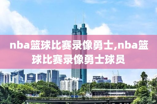 nba篮球比赛录像勇士,nba篮球比赛录像勇士球员
