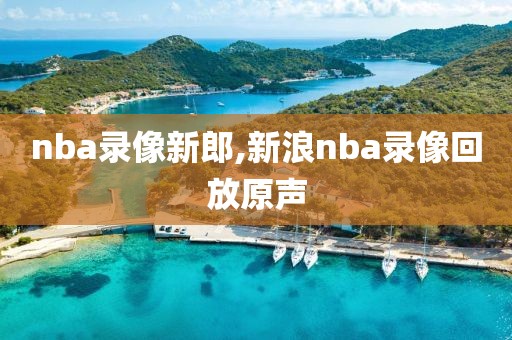 nba录像新郎,新浪nba录像回放原声