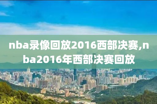nba录像回放2016西部决赛,nba2016年西部决赛回放