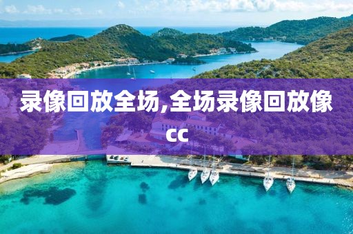 录像回放全场,全场录像回放像cc