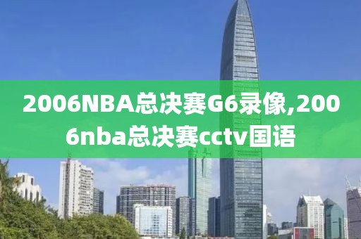 2006NBA总决赛G6录像,2006nba总决赛cctv国语