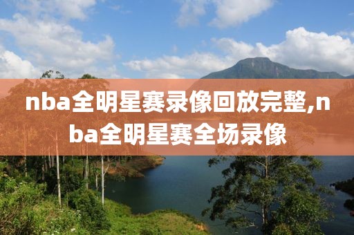 nba全明星赛录像回放完整,nba全明星赛全场录像