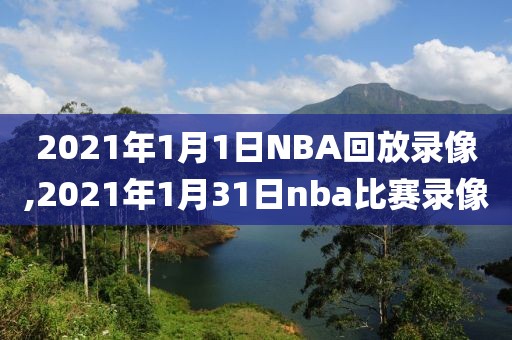 2021年1月1日NBA回放录像,2021年1月31日nba比赛录像