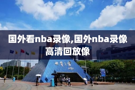 国外看nba录像,国外nba录像高清回放像