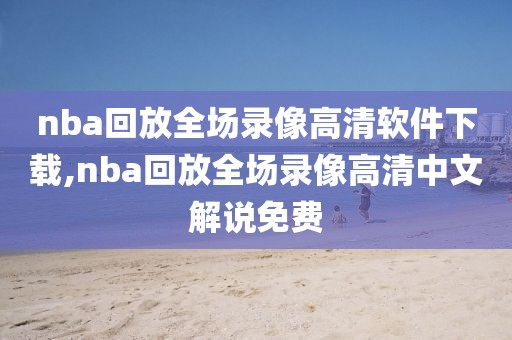 nba回放全场录像高清软件下载,nba回放全场录像高清中文解说免费