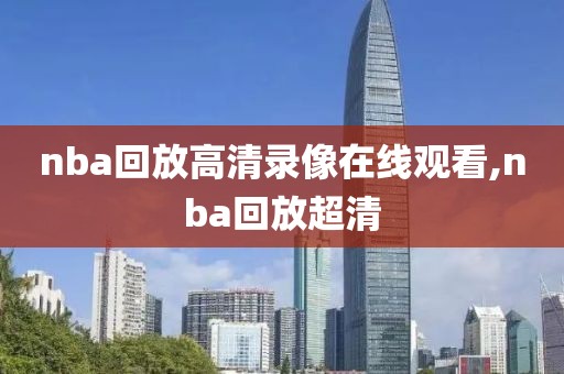 nba回放高清录像在线观看,nba回放超清