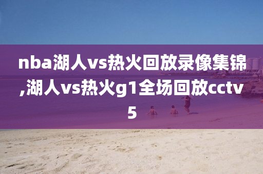 nba湖人vs热火回放录像集锦,湖人vs热火g1全场回放cctv5