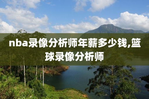 nba录像分析师年薪多少钱,篮球录像分析师