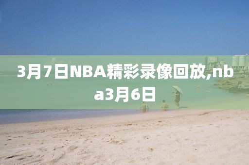 3月7日NBA精彩录像回放,nba3月6日