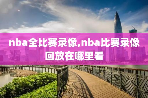 nba全比赛录像,nba比赛录像回放在哪里看