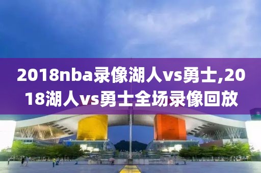 2018nba录像湖人vs勇士,2018湖人vs勇士全场录像回放