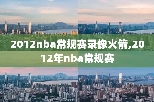 2012nba常规赛录像火箭,2012年nba常规赛