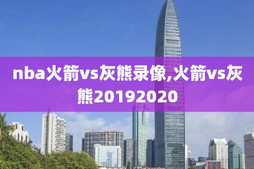 nba火箭vs灰熊录像,火箭vs灰熊20192020