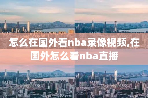 怎么在国外看nba录像视频,在国外怎么看nba直播
