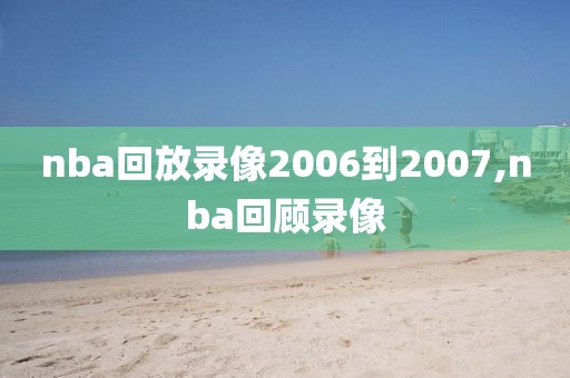 nba回放录像2006到2007,nba回顾录像