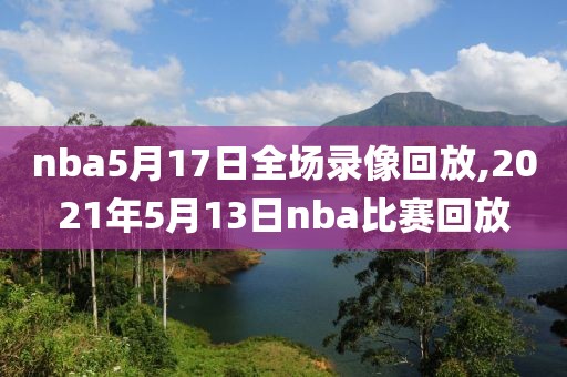 nba5月17日全场录像回放,2021年5月13日nba比赛回放