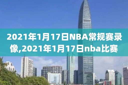 2021年1月17日NBA常规赛录像,2021年1月17日nba比赛