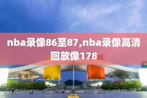 nba录像86至87,nba录像高清回放像178