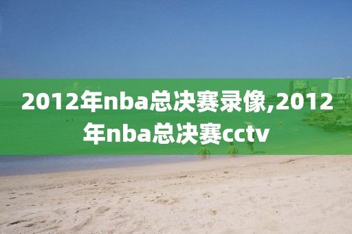 2012年nba总决赛录像,2012年nba总决赛cctv