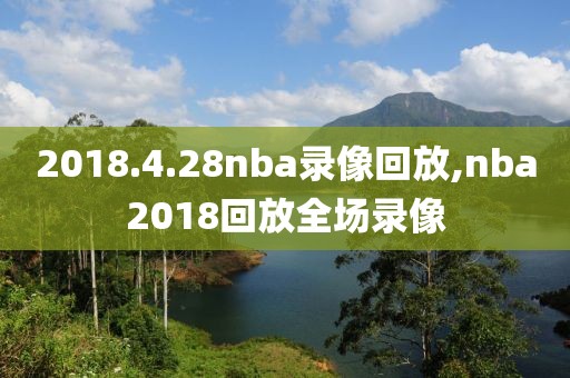 2018.4.28nba录像回放,nba2018回放全场录像