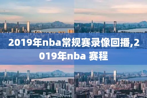 2019年nba常规赛录像回播,2019年nba 赛程