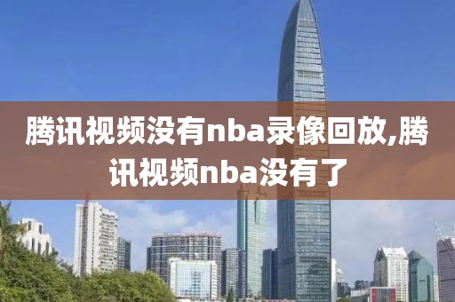 腾讯视频没有nba录像回放,腾讯视频nba没有了