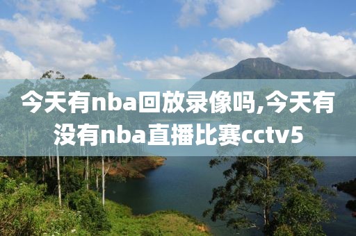 今天有nba回放录像吗,今天有没有nba直播比赛cctv5