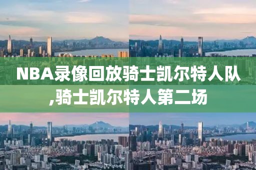 NBA录像回放骑士凯尔特人队,骑士凯尔特人第二场