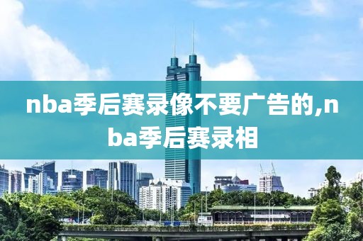 nba季后赛录像不要广告的,nba季后赛录相