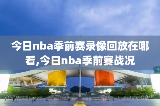 今日nba季前赛录像回放在哪看,今日nba季前赛战况