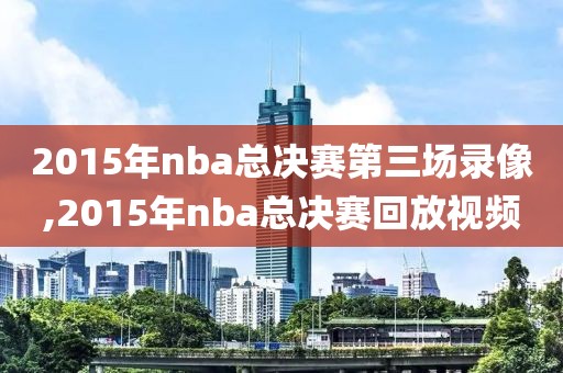 2015年nba总决赛第三场录像,2015年nba总决赛回放视频