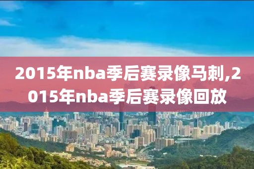 2015年nba季后赛录像马刺,2015年nba季后赛录像回放