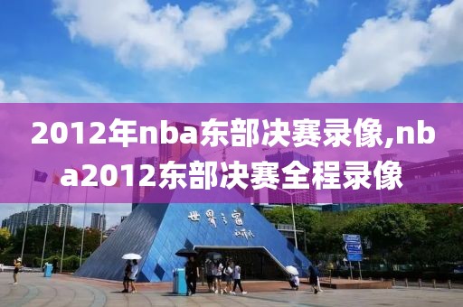 2012年nba东部决赛录像,nba2012东部决赛全程录像