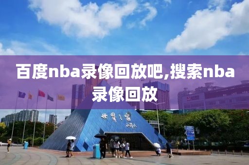 百度nba录像回放吧,搜索nba录像回放