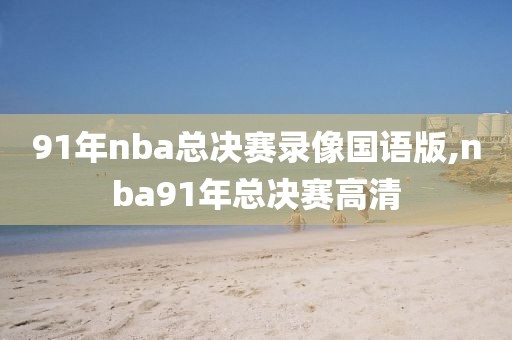 91年nba总决赛录像国语版,nba91年总决赛高清
