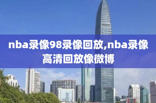 nba录像98录像回放,nba录像高清回放像微博