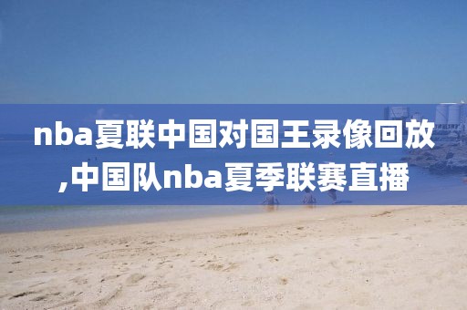 nba夏联中国对国王录像回放,中国队nba夏季联赛直播