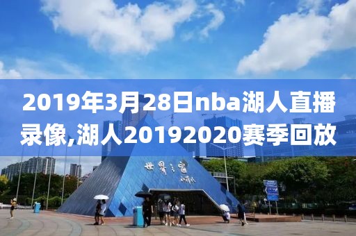 2019年3月28日nba湖人直播录像,湖人20192020赛季回放