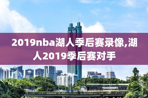 2019nba湖人季后赛录像,湖人2019季后赛对手