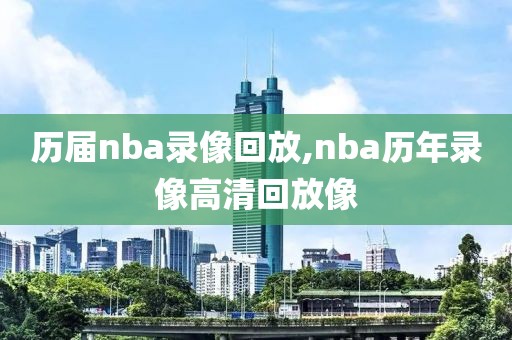 历届nba录像回放,nba历年录像高清回放像