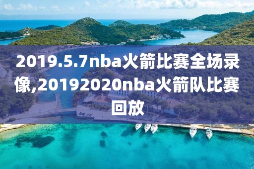 2019.5.7nba火箭比赛全场录像,20192020nba火箭队比赛回放