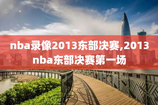 nba录像2013东部决赛,2013nba东部决赛第一场