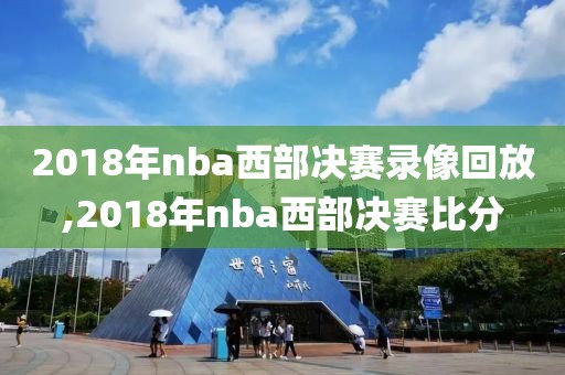 2018年nba西部决赛录像回放,2018年nba西部决赛比分