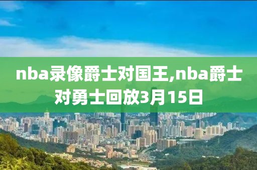 nba录像爵士对国王,nba爵士对勇士回放3月15日