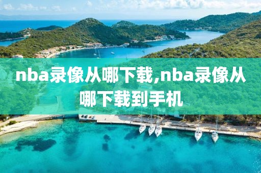 nba录像从哪下载,nba录像从哪下载到手机