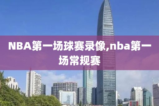 NBA第一场球赛录像,nba第一场常规赛