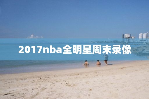 2017nba全明星周末录像