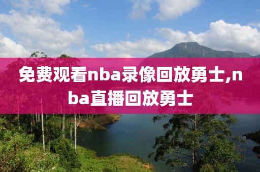 免费观看nba录像回放勇士,nba直播回放勇士