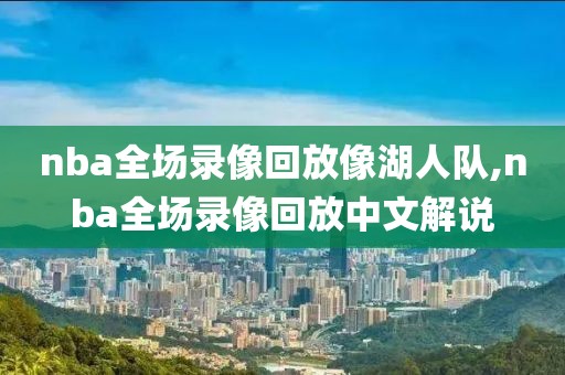nba全场录像回放像湖人队,nba全场录像回放中文解说